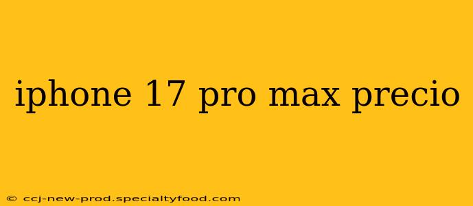 iphone 17 pro max precio