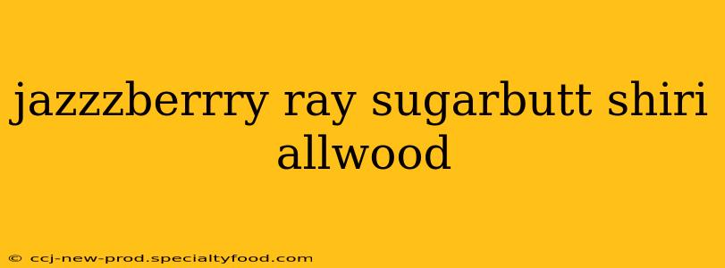 jazzzberrry ray sugarbutt shiri allwood