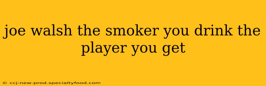 joe walsh the smoker you drink the player you get