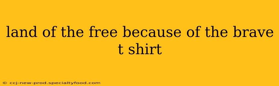land of the free because of the brave t shirt