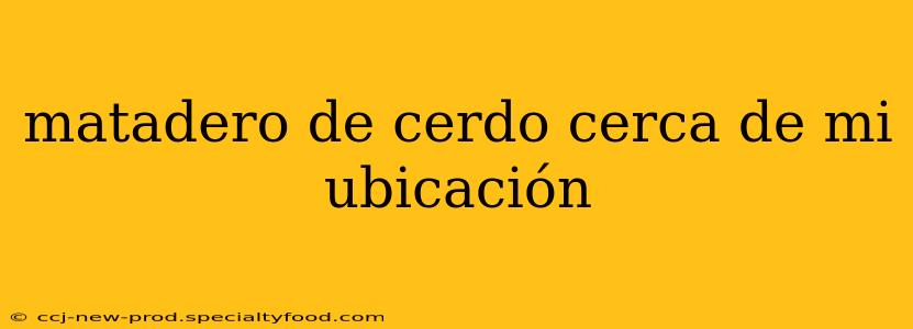 matadero de cerdo cerca de mi ubicación