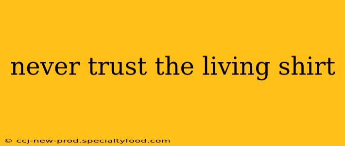 never trust the living shirt