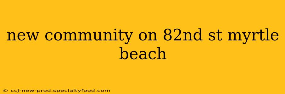 new community on 82nd st myrtle beach