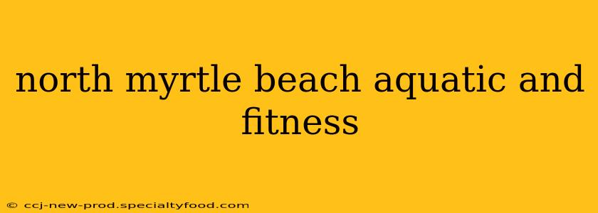 north myrtle beach aquatic and fitness