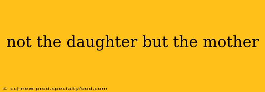 not the daughter but the mother