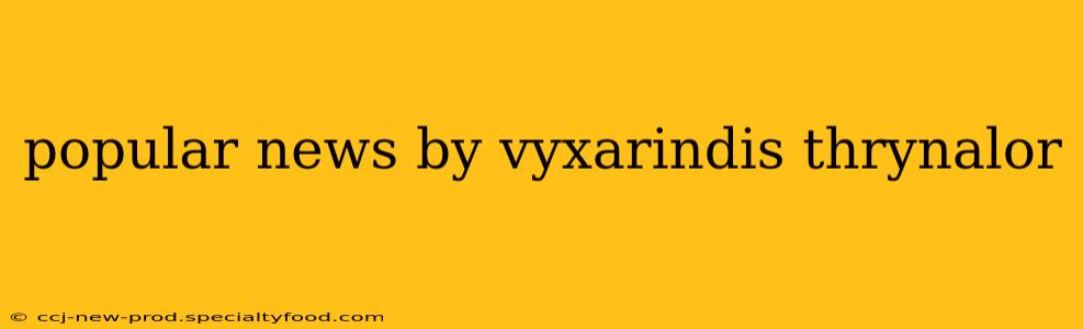 popular news by vyxarindis thrynalor