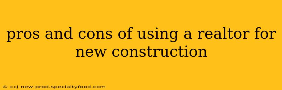 pros and cons of using a realtor for new construction