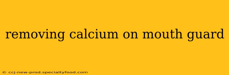 removing calcium on mouth guard