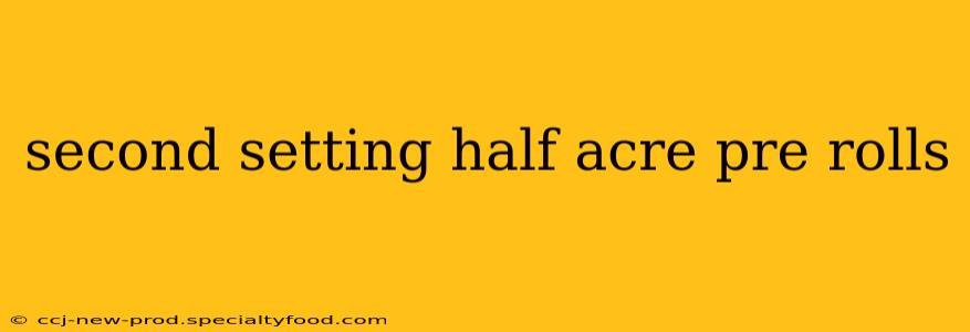 second setting half acre pre rolls