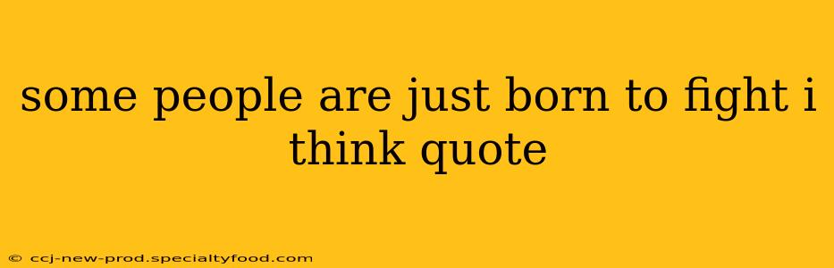 some people are just born to fight i think quote