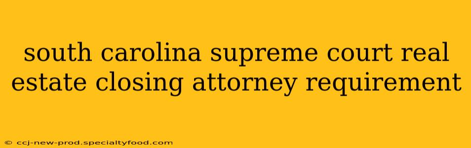 south carolina supreme court real estate closing attorney requirement