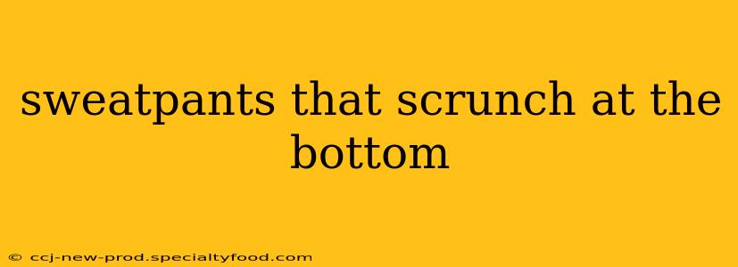 sweatpants that scrunch at the bottom