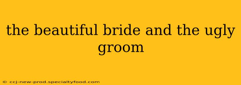 the beautiful bride and the ugly groom