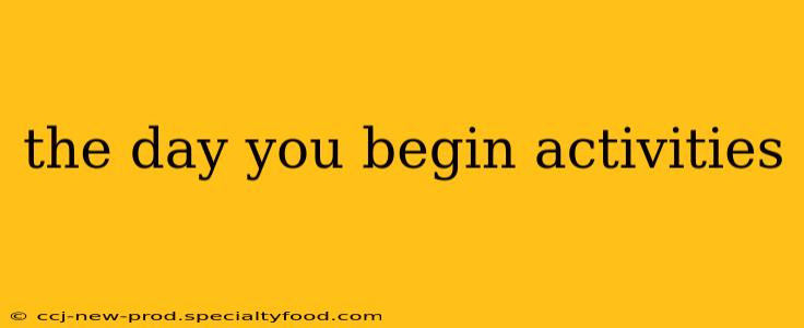 the day you begin activities