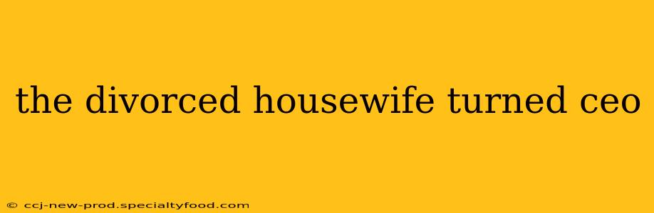 the divorced housewife turned ceo