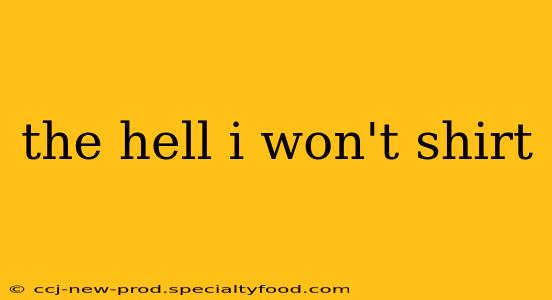 the hell i won't shirt