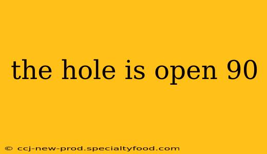 the hole is open 90