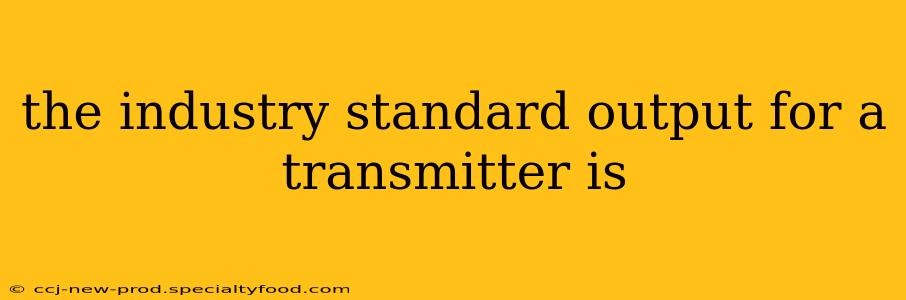 the industry standard output for a transmitter is