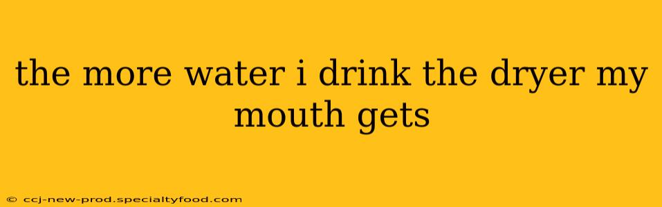 the more water i drink the dryer my mouth gets