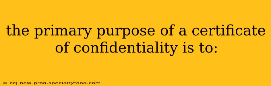 the primary purpose of a certificate of confidentiality is to: