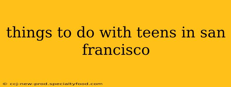 things to do with teens in san francisco