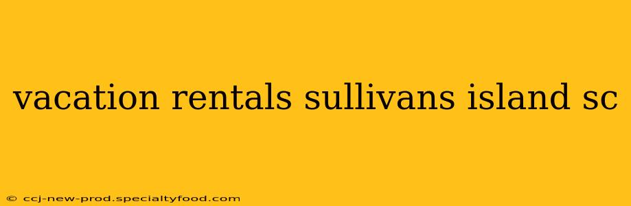 vacation rentals sullivans island sc