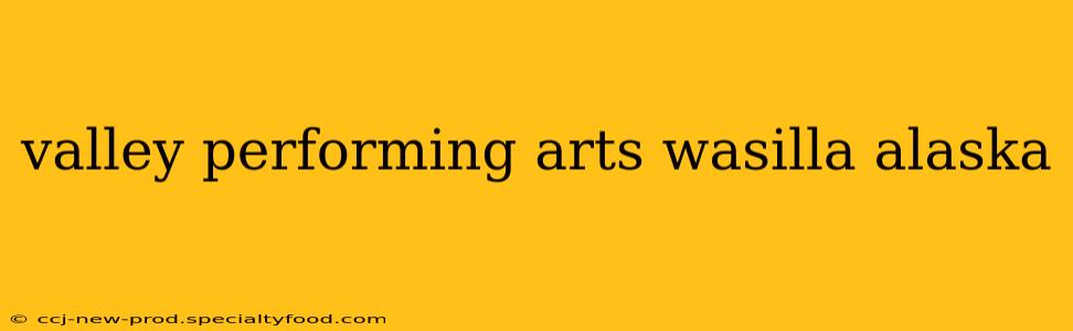 valley performing arts wasilla alaska