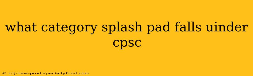 what category splash pad falls uinder cpsc