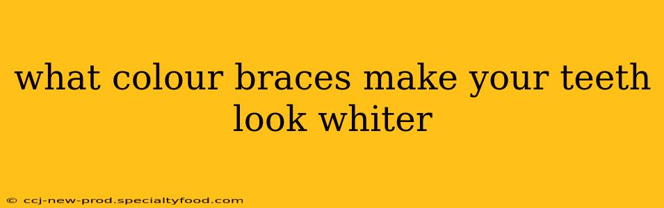 what colour braces make your teeth look whiter