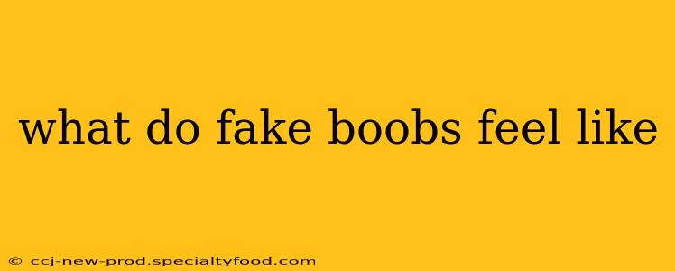 what do fake boobs feel like
