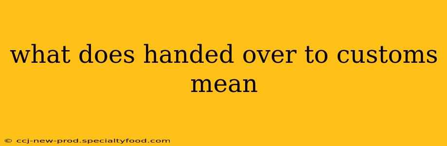 what does handed over to customs mean