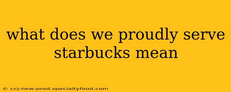what does we proudly serve starbucks mean