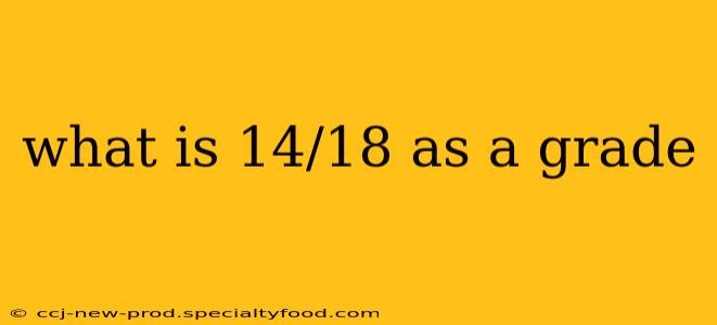 what is 14/18 as a grade