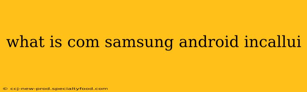 what is com samsung android incallui