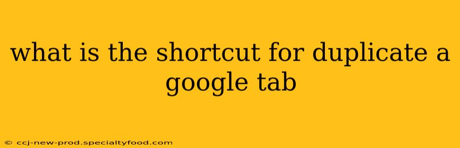 what is the shortcut for duplicate a google tab