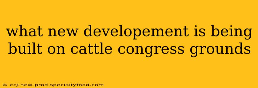 what new developement is being built on cattle congress grounds