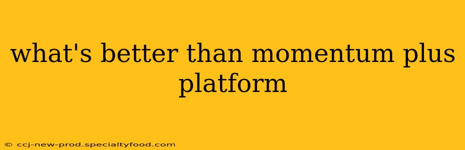 what's better than momentum plus platform