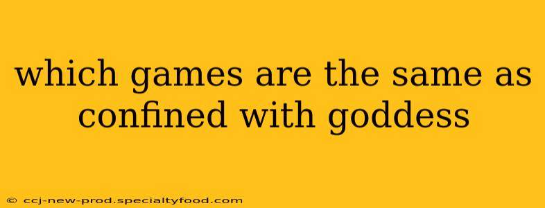 which games are the same as confined with goddess