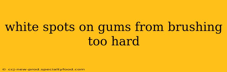 white spots on gums from brushing too hard