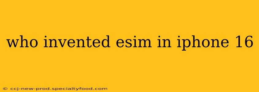 who invented esim in iphone 16