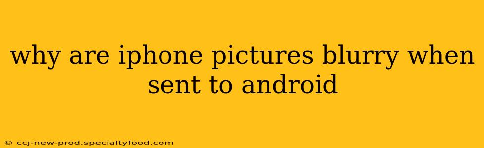 why are iphone pictures blurry when sent to android