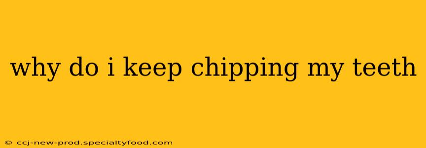 why do i keep chipping my teeth